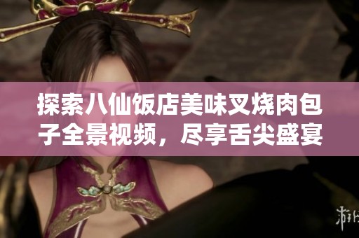 探索八仙饭店美味叉烧肉包子全景视频，尽享舌尖盛宴