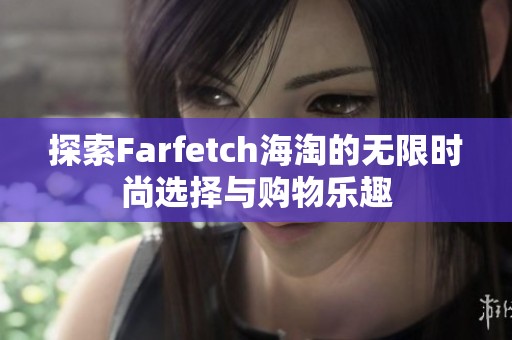 探索Farfetch海淘的无限时尚选择与购物乐趣