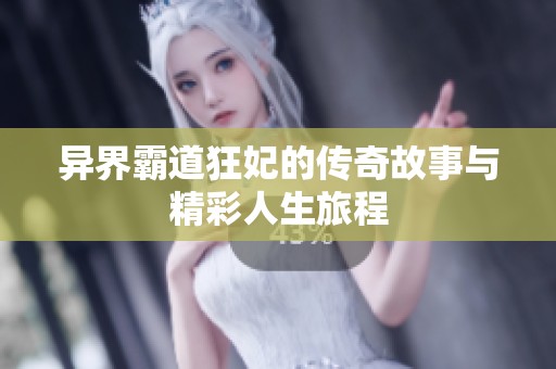 异界霸道狂妃的传奇故事与精彩人生旅程