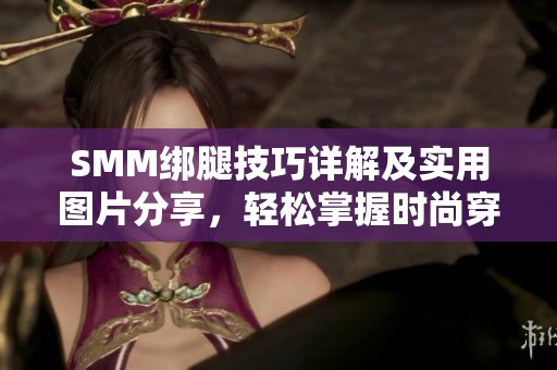 SMM绑腿技巧详解及实用图片分享，轻松掌握时尚穿搭秘籍