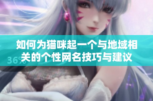 如何为猫咪起一个与地域相关的个性网名技巧与建议