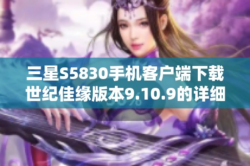 三星S5830手机客户端下载世纪佳缘版本9.10.9的详细指南