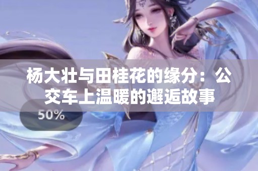 杨大壮与田桂花的缘分：公交车上温暖的邂逅故事