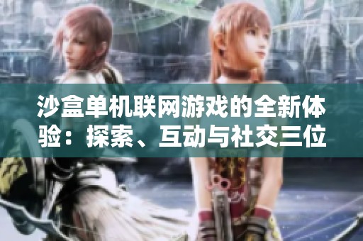 沙盒单机联网游戏的全新体验：探索、互动与社交三位一体
