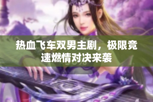 热血飞车双男主剧，极限竞速燃情对决来袭