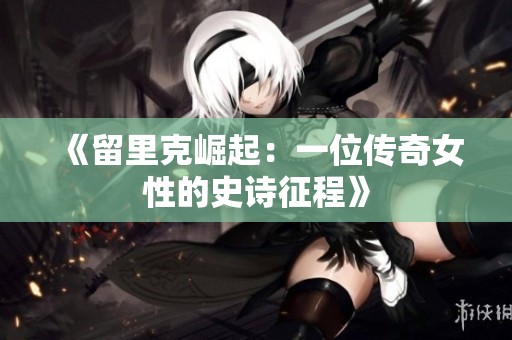 《留里克崛起：一位传奇女性的史诗征程》