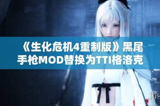 《生化危机4重制版》黑尾手枪MOD替换为TTI格洛克34详细介绍