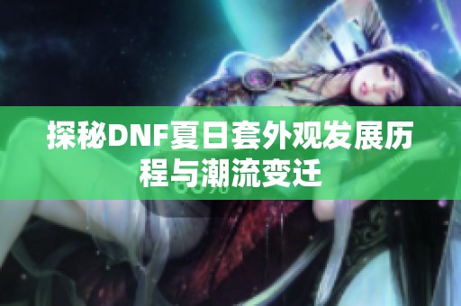 探秘DNF夏日套外观发展历程与潮流变迁