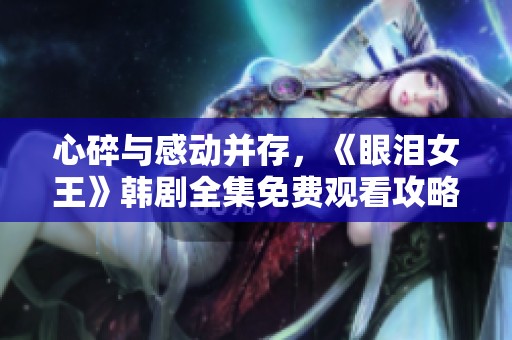 心碎与感动并存，《眼泪女王》韩剧全集免费观看攻略分享