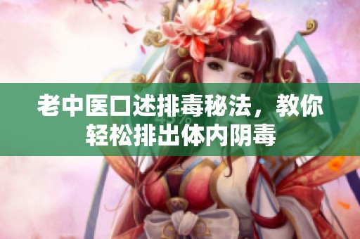 老中医口述排毒秘法，教你轻松排出体内阴毒