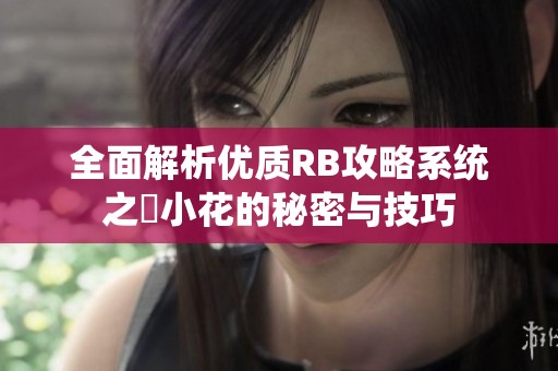 全面解析优质RB攻略系统之寀小花的秘密与技巧