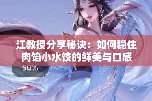 江教授分享秘诀：如何稳住肉馅小水饺的鲜美与口感