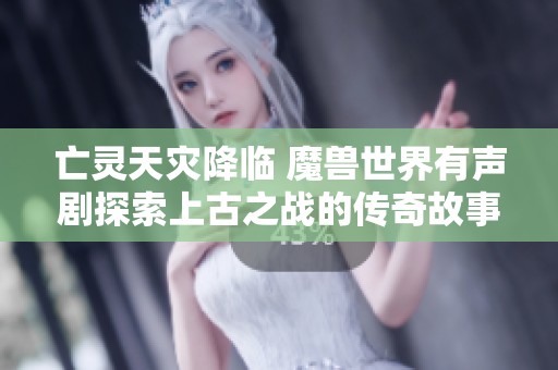 亡灵天灾降临 魔兽世界有声剧探索上古之战的传奇故事