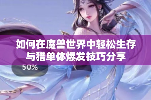 如何在魔兽世界中轻松生存与猎单体爆发技巧分享
