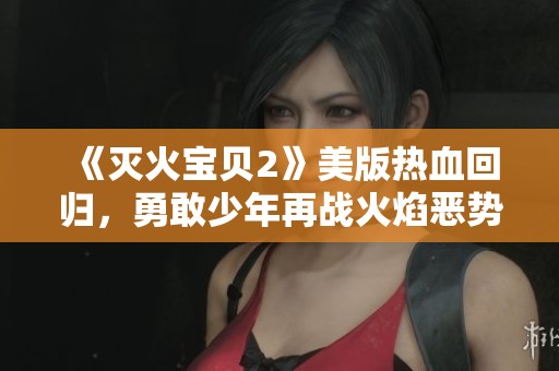 《灭火宝贝2》美版热血回归，勇敢少年再战火焰恶势力