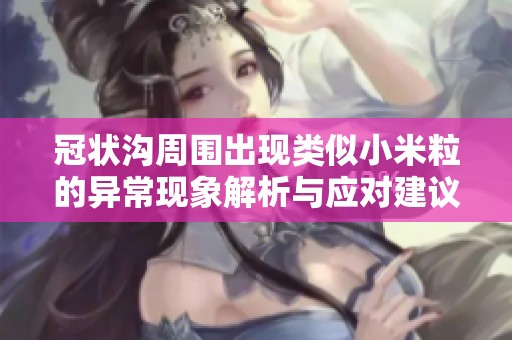 冠状沟周围出现类似小米粒的异常现象解析与应对建议