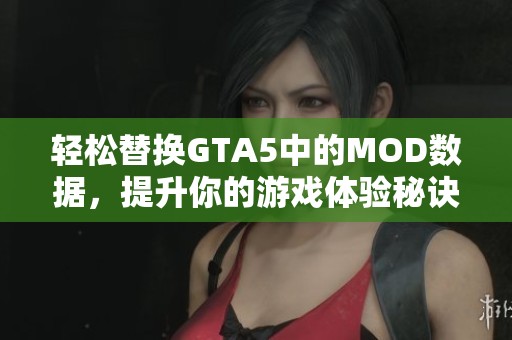 轻松替换GTA5中的MOD数据，提升你的游戏体验秘诀分享