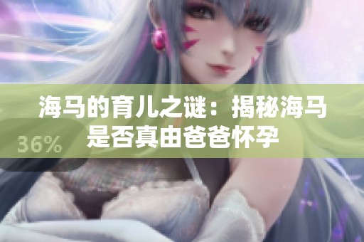 海马的育儿之谜：揭秘海马是否真由爸爸怀孕