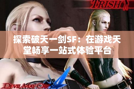 探索破天一剑SF：在游戏天堂畅享一站式体验平台