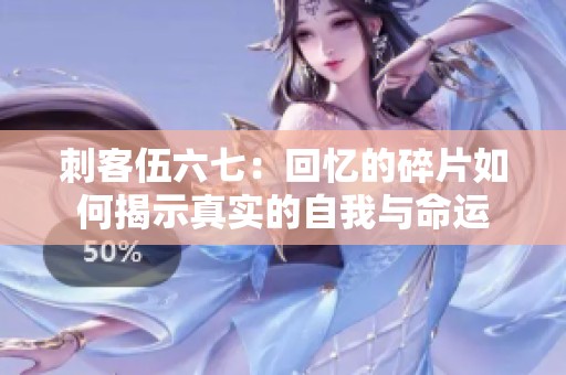 刺客伍六七：回忆的碎片如何揭示真实的自我与命运