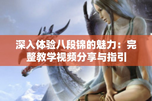 深入体验八段锦的魅力：完整教学视频分享与指引