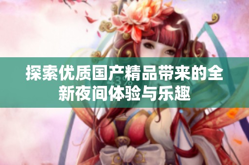 探索优质国产精品带来的全新夜间体验与乐趣