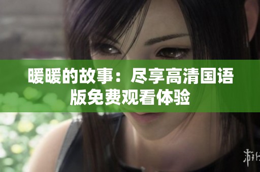 暖暖的故事：尽享高清国语版免费观看体验