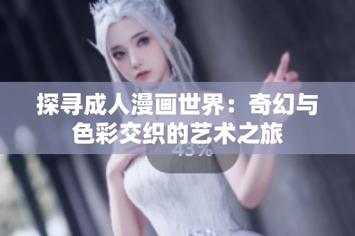 探寻成人漫画世界：奇幻与色彩交织的艺术之旅