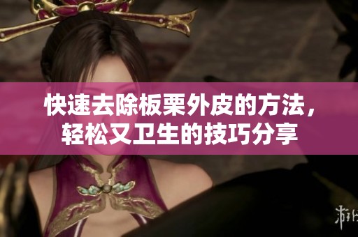 快速去除板栗外皮的方法，轻松又卫生的技巧分享