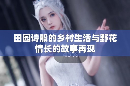 田园诗般的乡村生活与野花情长的故事再现