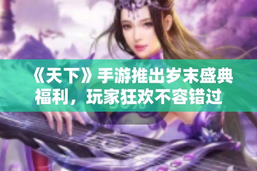 《天下》手游推出岁末盛典福利，玩家狂欢不容错过