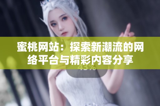 蜜桃网站：探索新潮流的网络平台与精彩内容分享