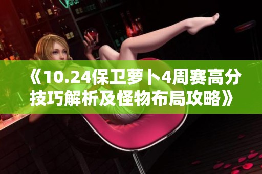 《10.24保卫萝卜4周赛高分技巧解析及怪物布局攻略》