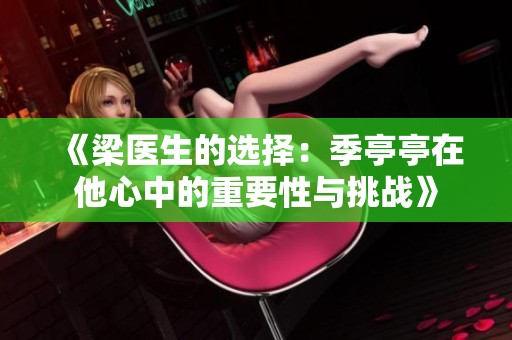 《梁医生的选择：季亭亭在他心中的重要性与挑战》