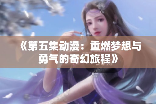 《第五集动漫：重燃梦想与勇气的奇幻旅程》