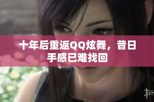 十年后重返QQ炫舞，昔日手感已难找回