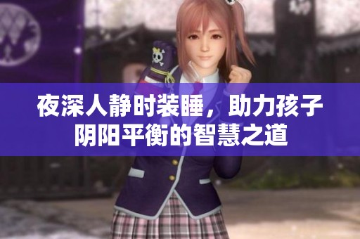 夜深人静时装睡，助力孩子阴阳平衡的智慧之道