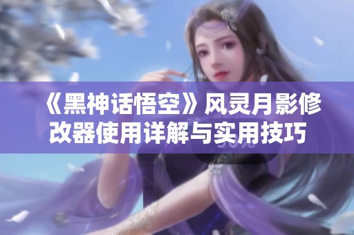 《黑神话悟空》风灵月影修改器使用详解与实用技巧