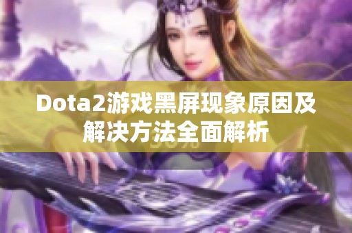 Dota2游戏黑屏现象原因及解决方法全面解析