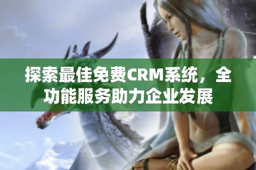 探索最佳免费CRM系统，全功能服务助力企业发展