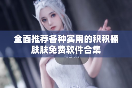 全面推荐各种实用的积积桶肤肤免费软件合集