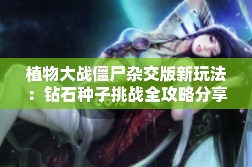 植物大战僵尸杂交版新玩法：钻石种子挑战全攻略分享