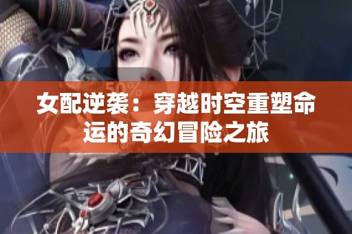 女配逆袭：穿越时空重塑命运的奇幻冒险之旅