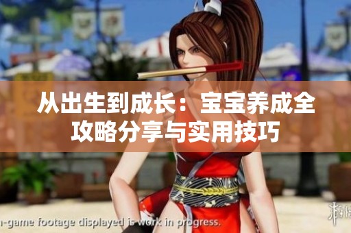 从出生到成长：宝宝养成全攻略分享与实用技巧