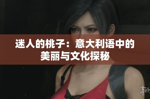 迷人的桃子：意大利语中的美丽与文化探秘