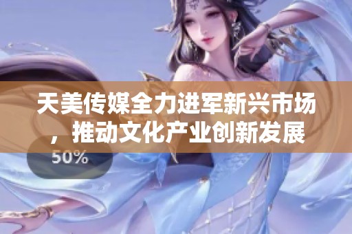 天美传媒全力进军新兴市场，推动文化产业创新发展