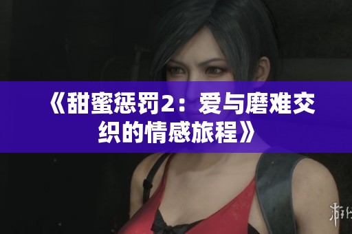 《甜蜜惩罚2：爱与磨难交织的情感旅程》