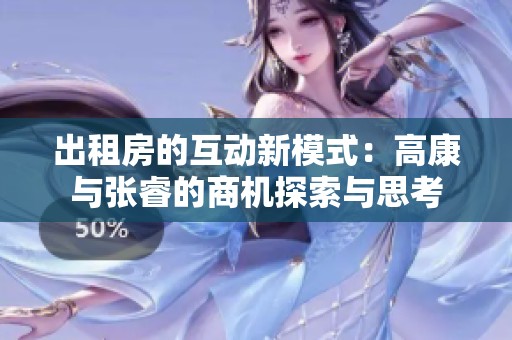 出租房的互动新模式：高康与张睿的商机探索与思考
