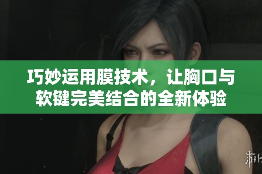 巧妙运用膜技术，让胸口与软键完美结合的全新体验
