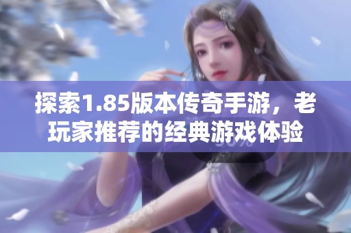 探索1.85版本传奇手游，老玩家推荐的经典游戏体验